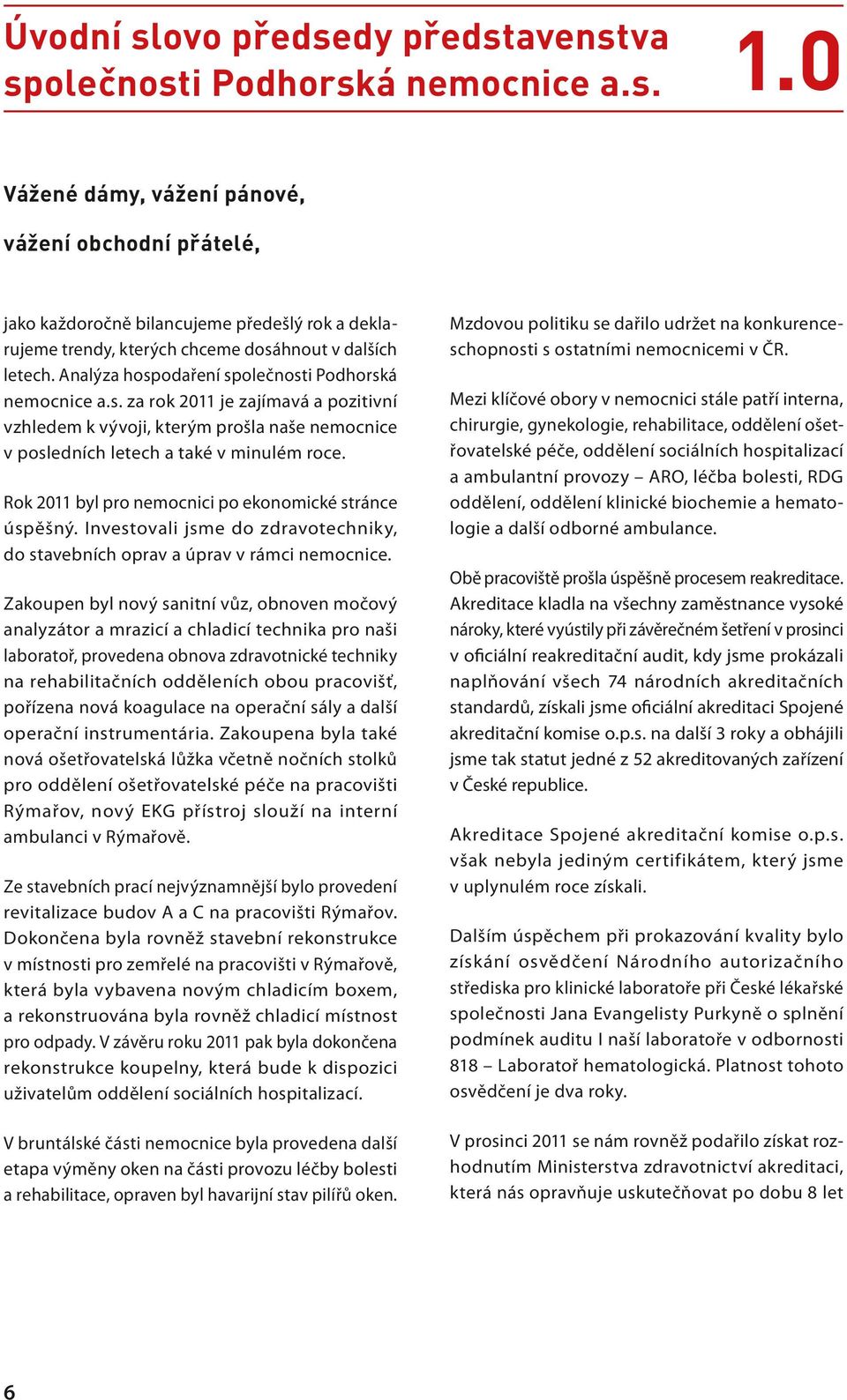 Analýza hospodaření společnosti Podhorská nemocnice a.s. za rok 2011 je zajímavá a pozitivní vzhledem k vývoji, kterým prošla naše nemocnice v posledních letech a také v minulém roce.