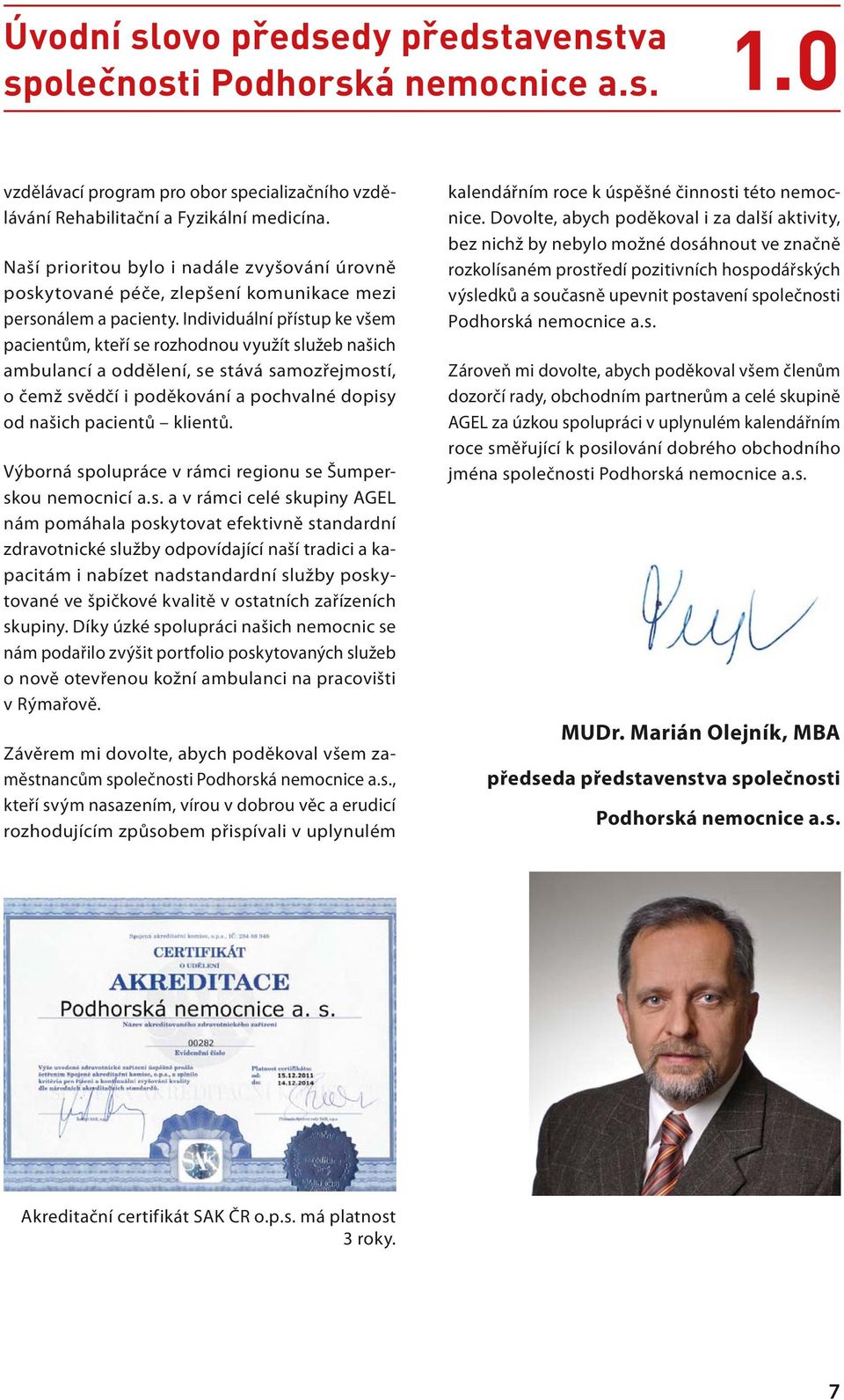 Individuální přístup ke všem pacientům, kteří se rozhodnou využít služeb našich ambulancí a oddělení, se stává samozřejmostí, o čemž svědčí i poděkování a pochvalné dopisy od našich pacientů klientů.