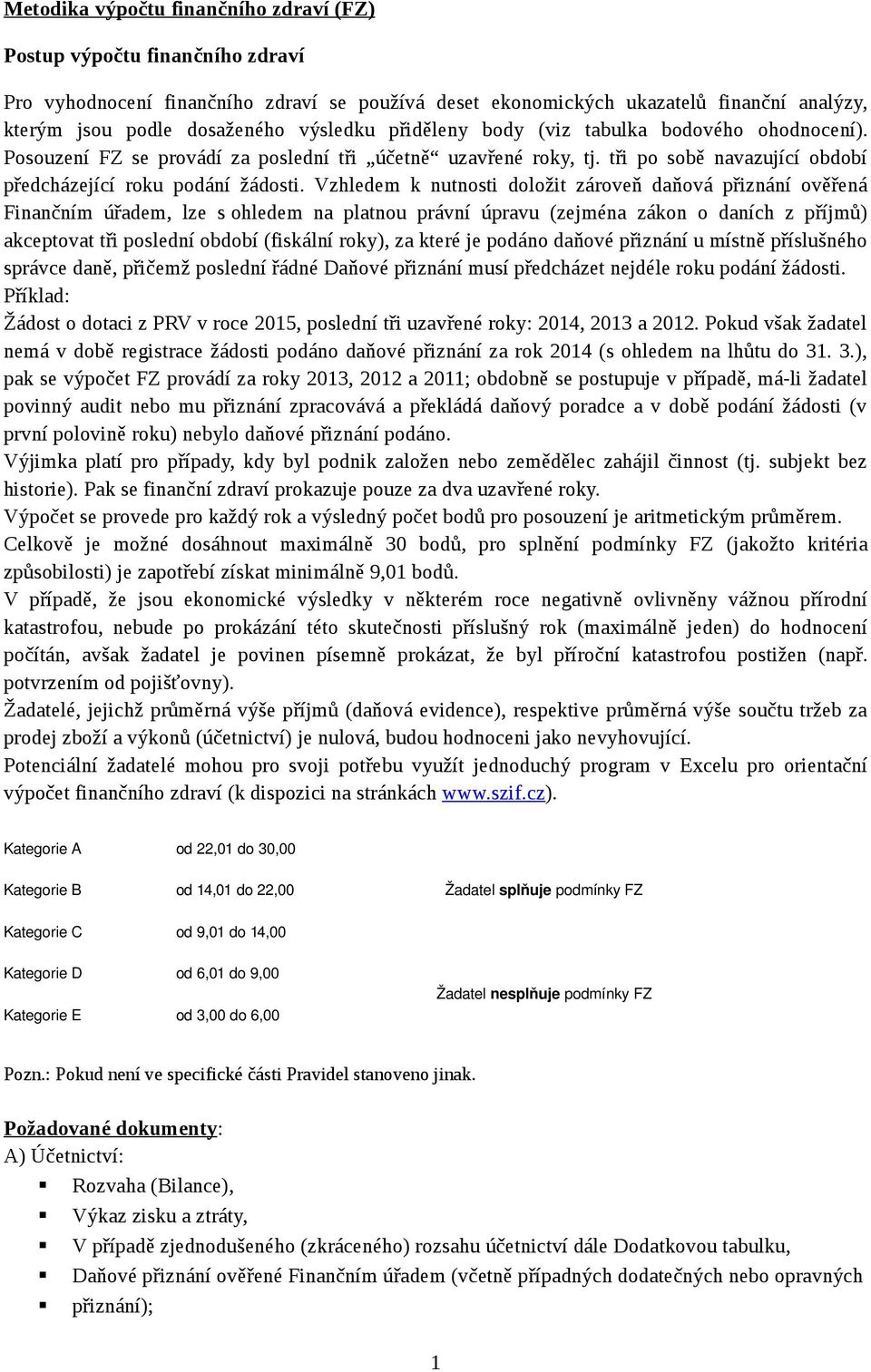 Vzhledem k nutnosti doložit zároveň daňová přiznání ověřená Finančním úřadem, lze s ohledem na platnou právní úpravu (zejména zákon o daních z příjmů) akceptovat tři poslední období (fiskální roky),