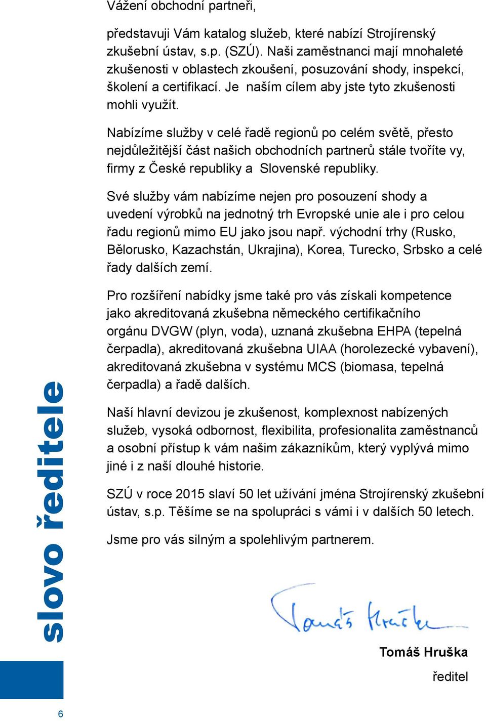 Nabízíme služby v celé řadě regionů po celém světě, přesto nejdůležitější část našich obchodních partnerů stále tvoříte vy, firmy z České republiky a Slovenské republiky.