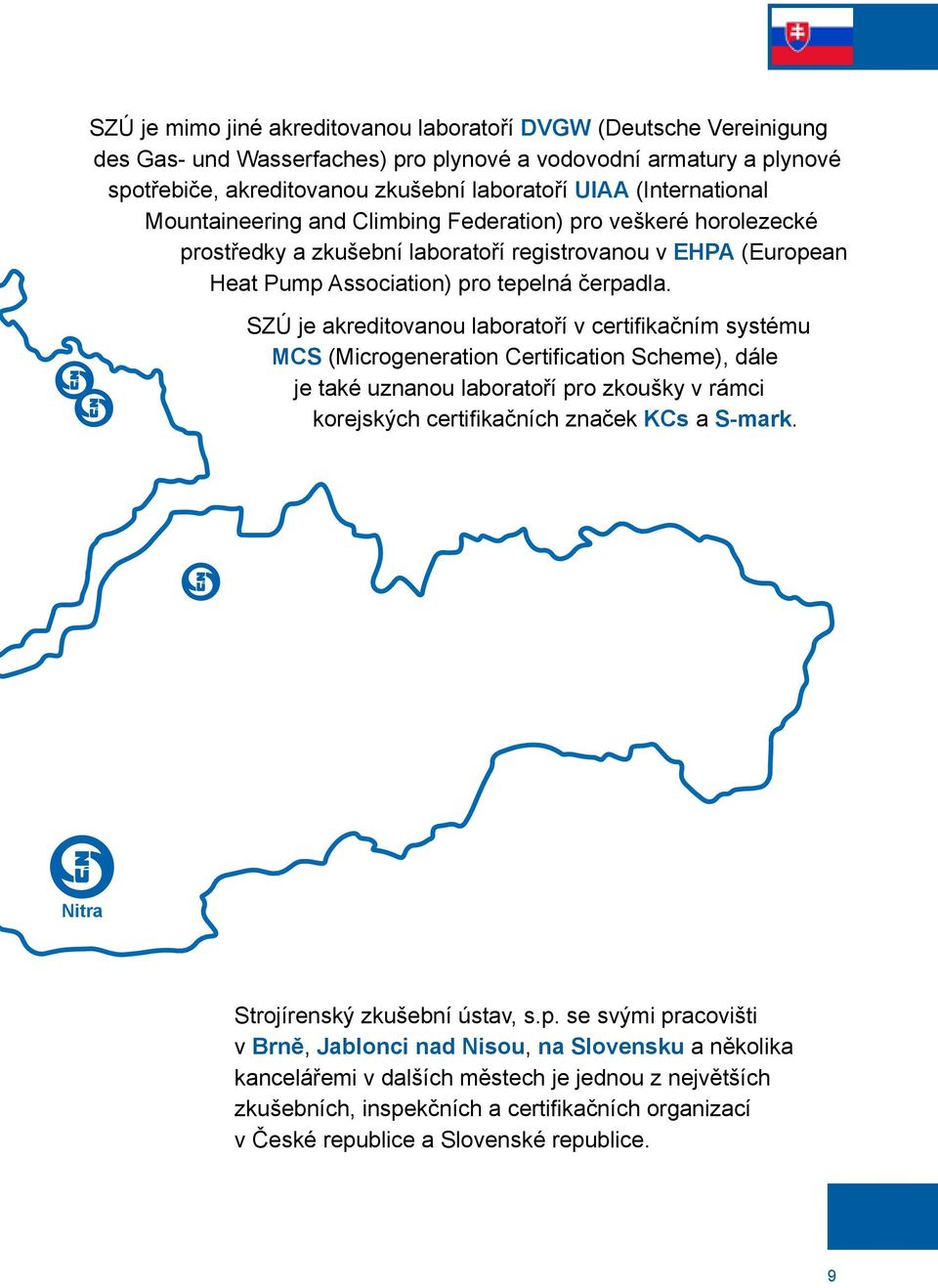 SZÚ je akreditovanou laboratoří v certifikačním systému MCS (Microgeneration Certification Scheme), dále je také uznanou laboratoří pro zkoušky v rámci korejských certifikačních značek KCs a S-mark.