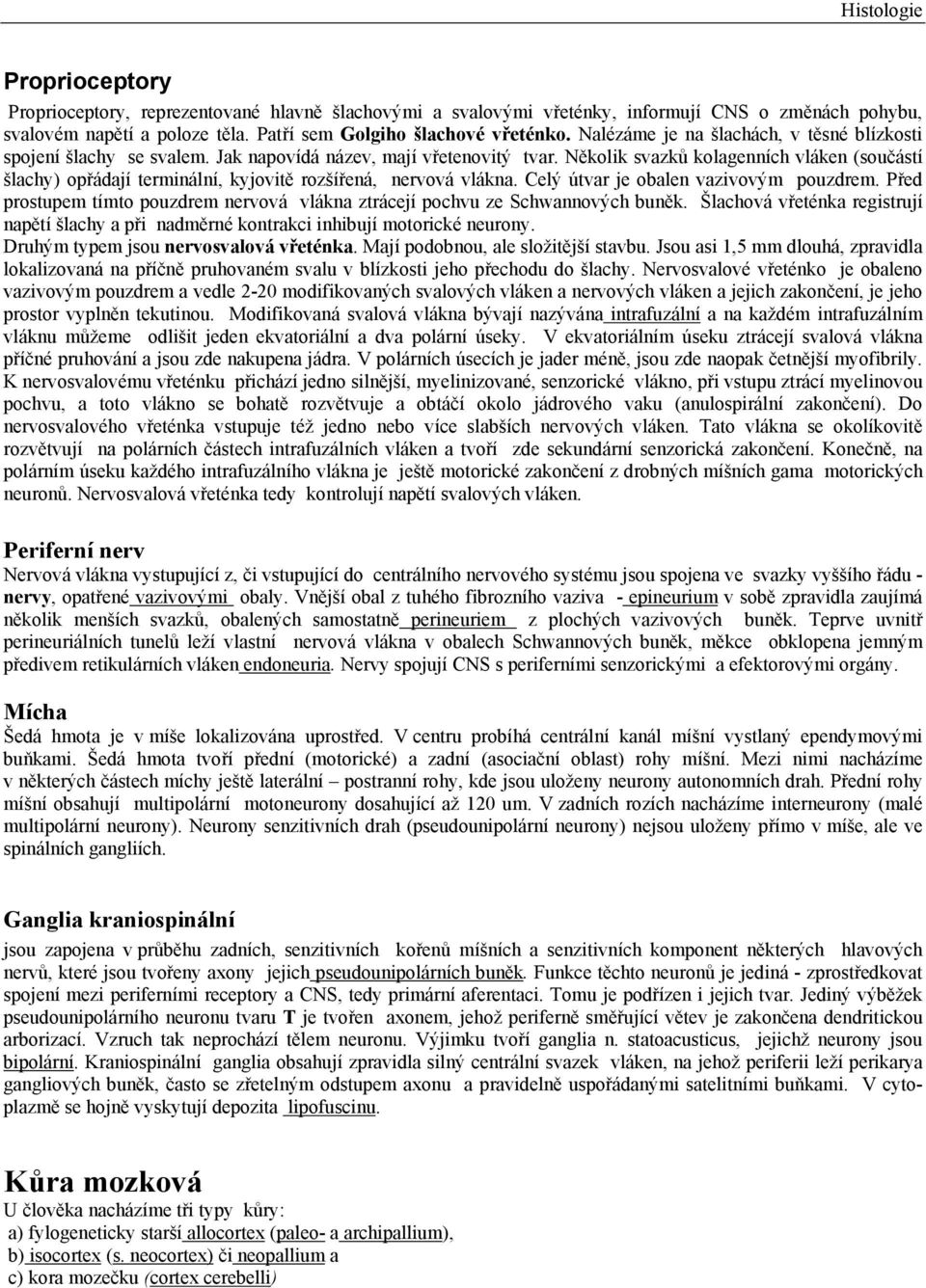 Několik svazků kolagenních vláken (součástí šlachy) opřádají terminální, kyjovitě rozšířená, nervová vlákna. Celý útvar je obalen vazivovým pouzdrem.