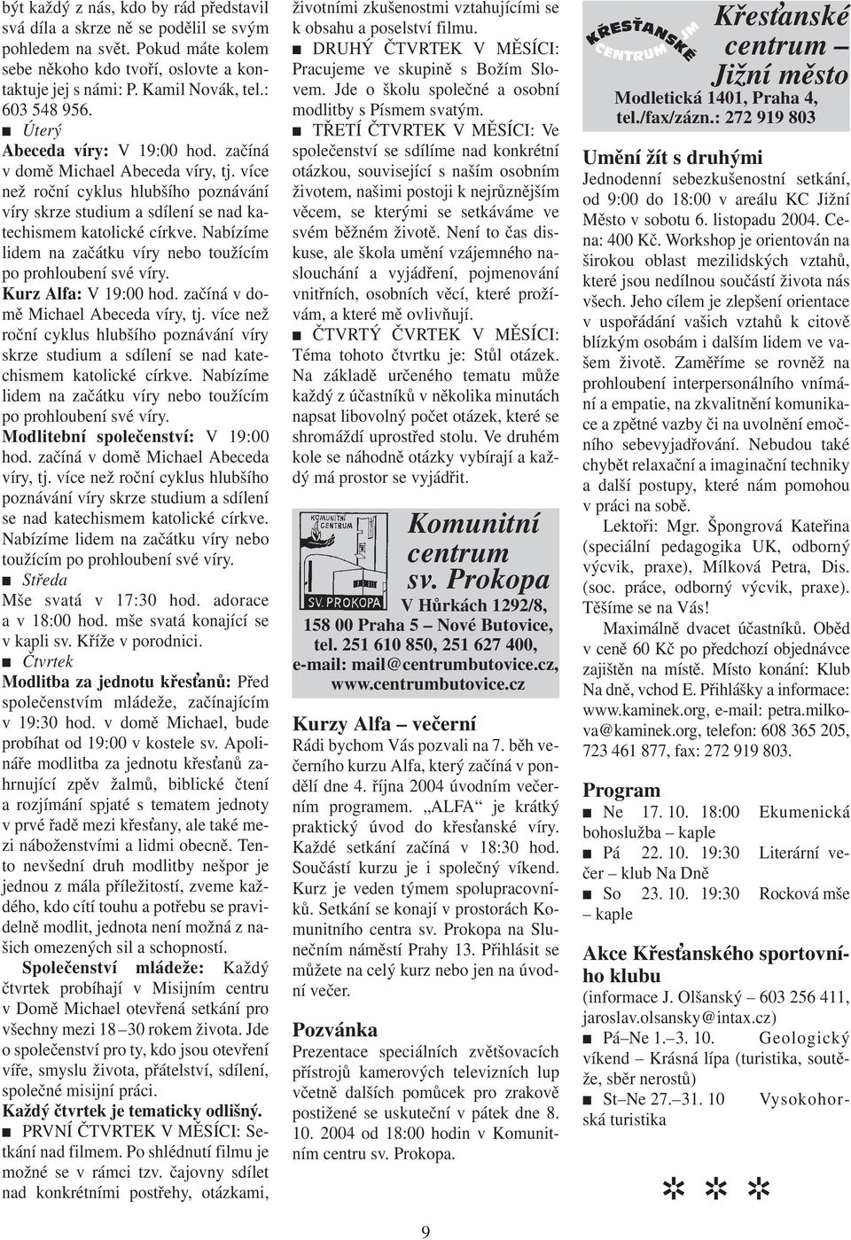 Nabízíme lidem na začátku víry nebo toužícím po prohloubení své víry. Kurz Alfa: V 19:00 hod. začíná v domě Michael Abeceda víry, tj.