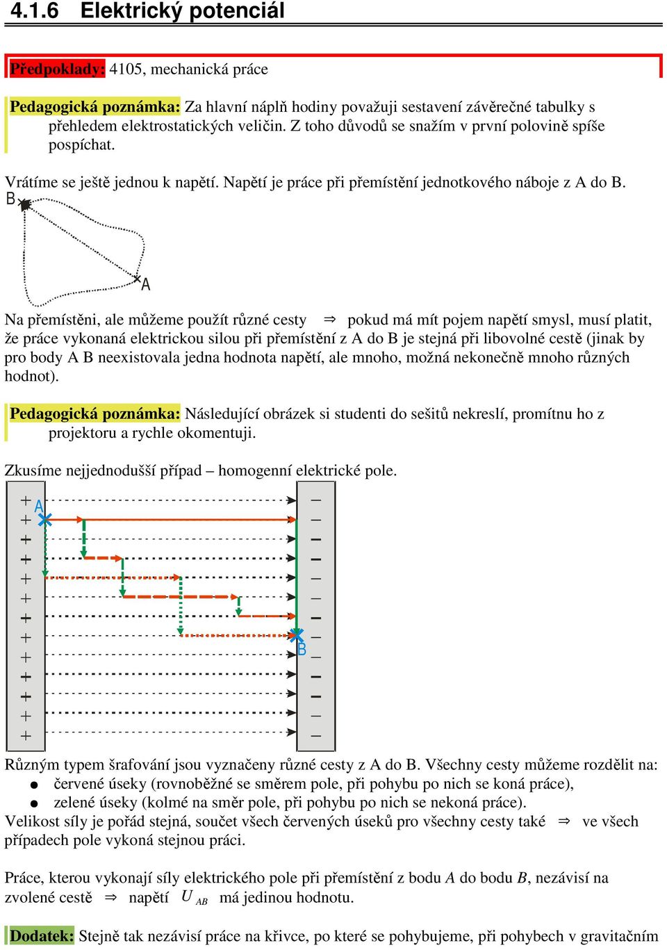 B Na přemístěni, ale můžeme použít různé cesty pokud má mít pojem napětí smysl, musí platit, že práce vykonaná elektrickou silou při přemístění z A do B je stejná při libovolné cestě (jinak by pro