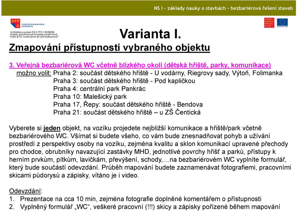hřiště - Pod kapličkou Praha 4: centrální park Pankrác Praha 10: Malešický park Praha 17, Řepy: součást dětského hřiště - Bendova Praha 21: součást dětského hřiště u ZŠ Čentická Vyberete si jeden