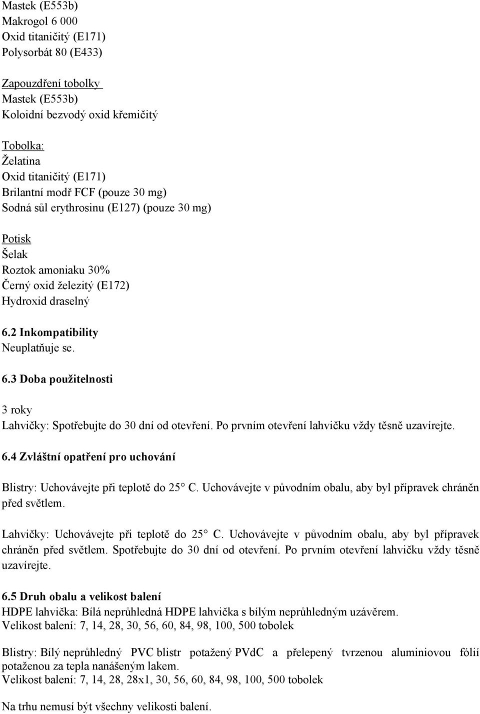 2 Inkompatibility Neuplatňuje se. 6.3 Doba použitelnosti 3 roky Lahvičky: Spotřebujte do 30 dní od otevření. Po prvním otevření lahvičku vždy těsně uzavírejte. 6.4 Zvláštní opatření pro uchování Blistry: Uchovávejte při teplotě do 25 C.