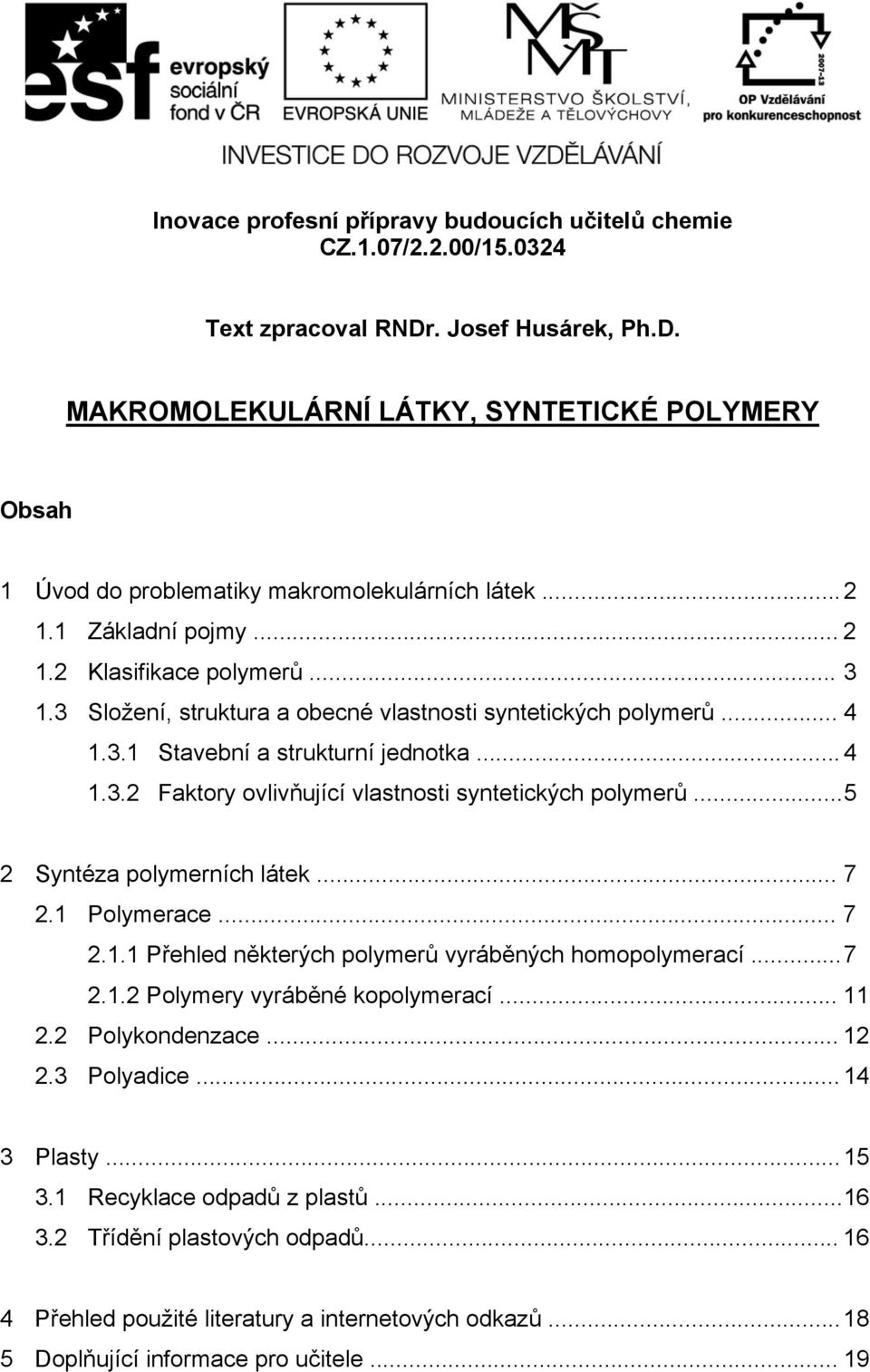 .. 5 2 Sytéza polymerích látek... 7 2.1 Polymerace... 7 2.1.1 Přehled ěkterých polymerů vyráběých homopolymerací... 7 2.1.2 Polymery vyráběé kopolymerací... 11 2.2 Polykodezace... 12 2.3 Polyadice.