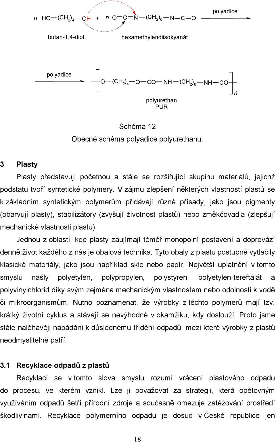 V zájmu zlepšeí ěkterých vlastostí plastů se k základím sytetickým polymerům přidávají růzé přísady, jako jsou pigmety (obarvují plasty), stabilizátory (zvyšují životost plastů) ebo změkčovadla