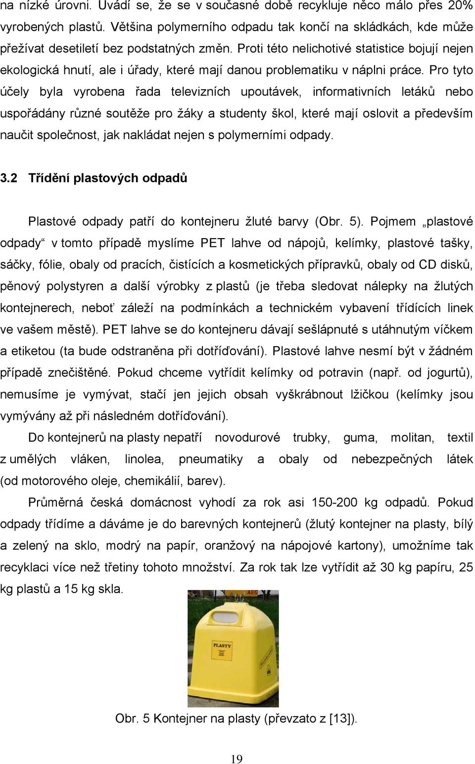 Pro tyto účely byla vyrobea řada televizích upoutávek, iformativích letáků ebo uspořádáy růzé soutěže pro žáky a studety škol, které mají oslovit a především aučit společost, jak akládat eje s