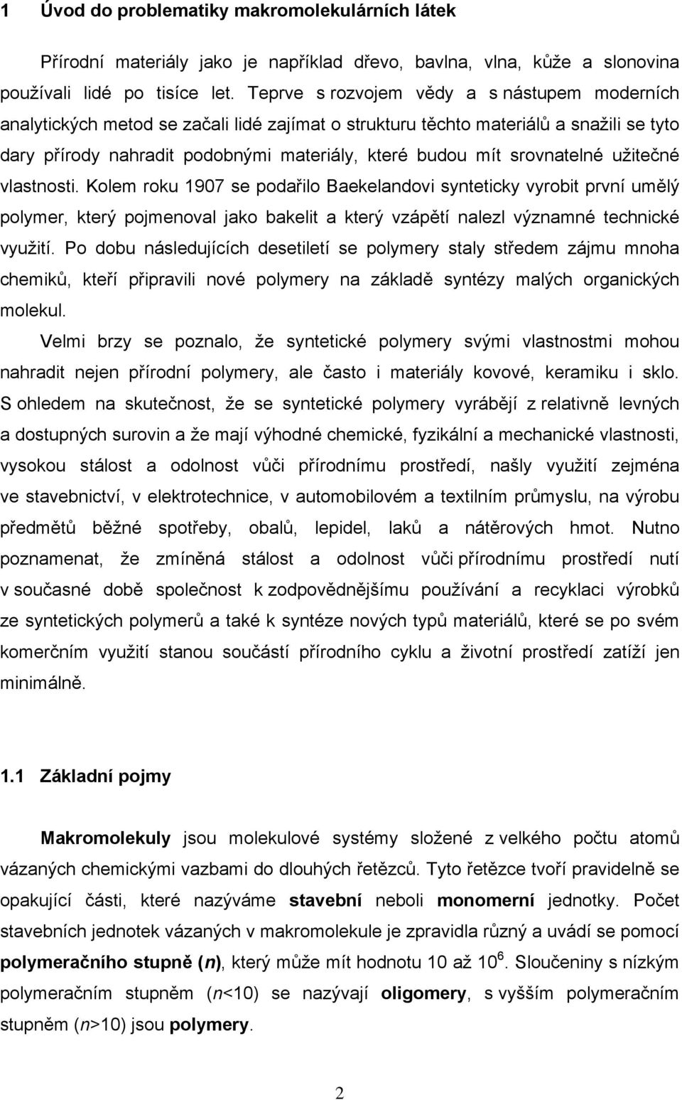 užitečé vlastosti. Kolem roku 1907 se podařilo Baekeladovi syteticky vyrobit prví umělý polymer, který pojmeoval jako bakelit a který vzápětí alezl výzamé techické využití.