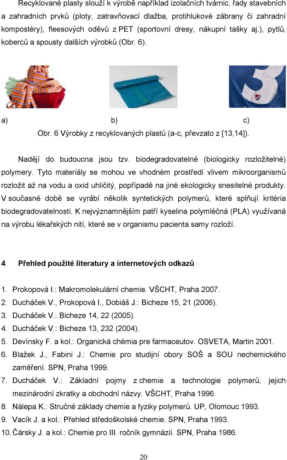 biodegradovatelé (biologicky rozložitelé) polymery. Tyto materiály se mohou ve vhodém prostředí vlivem mikroorgaismů rozložit až a vodu a oxid uhličitý, popřípadě a jié ekologicky sesitelé produkty.