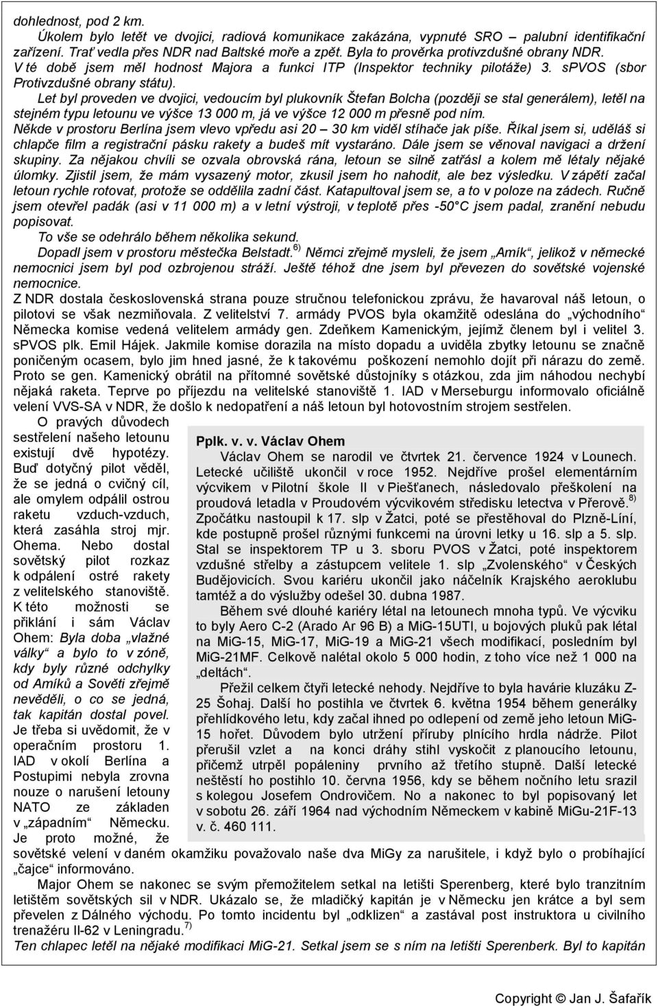 Let byl proveden ve dvojici, vedoucím byl plukovník Štefan Bolcha (později se stal generálem), letěl na stejném typu letounu ve výšce 13 000 m, já ve výšce 12 000 m přesně pod ním.