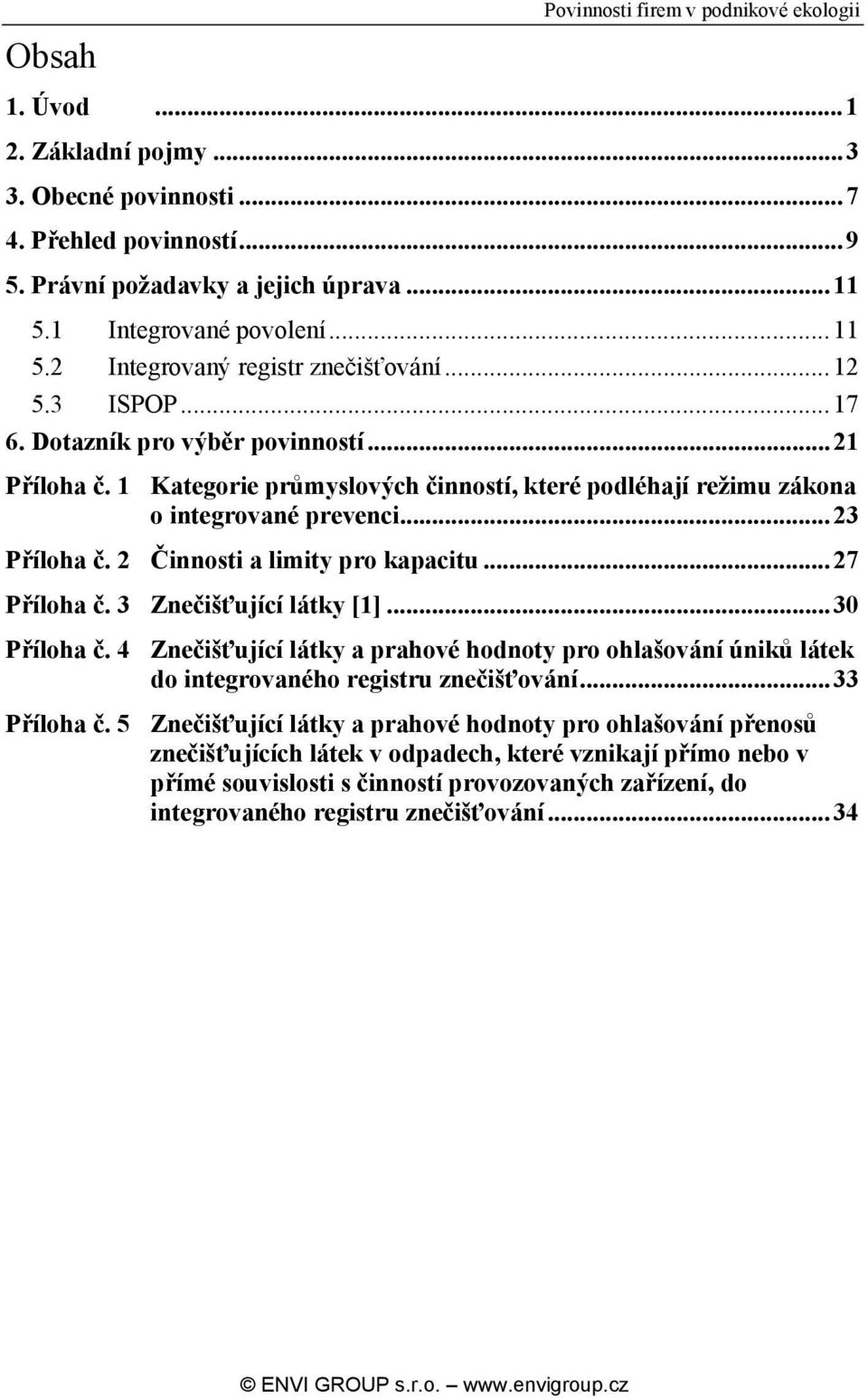 1 Kategorie průmyslových činností, které podléhají režimu zákona o integrované prevenci...23 Příloha č. 2 Činnosti a limity pro kapacitu...27 Příloha č. 3 Znečišťující látky [1]...30 Příloha č.