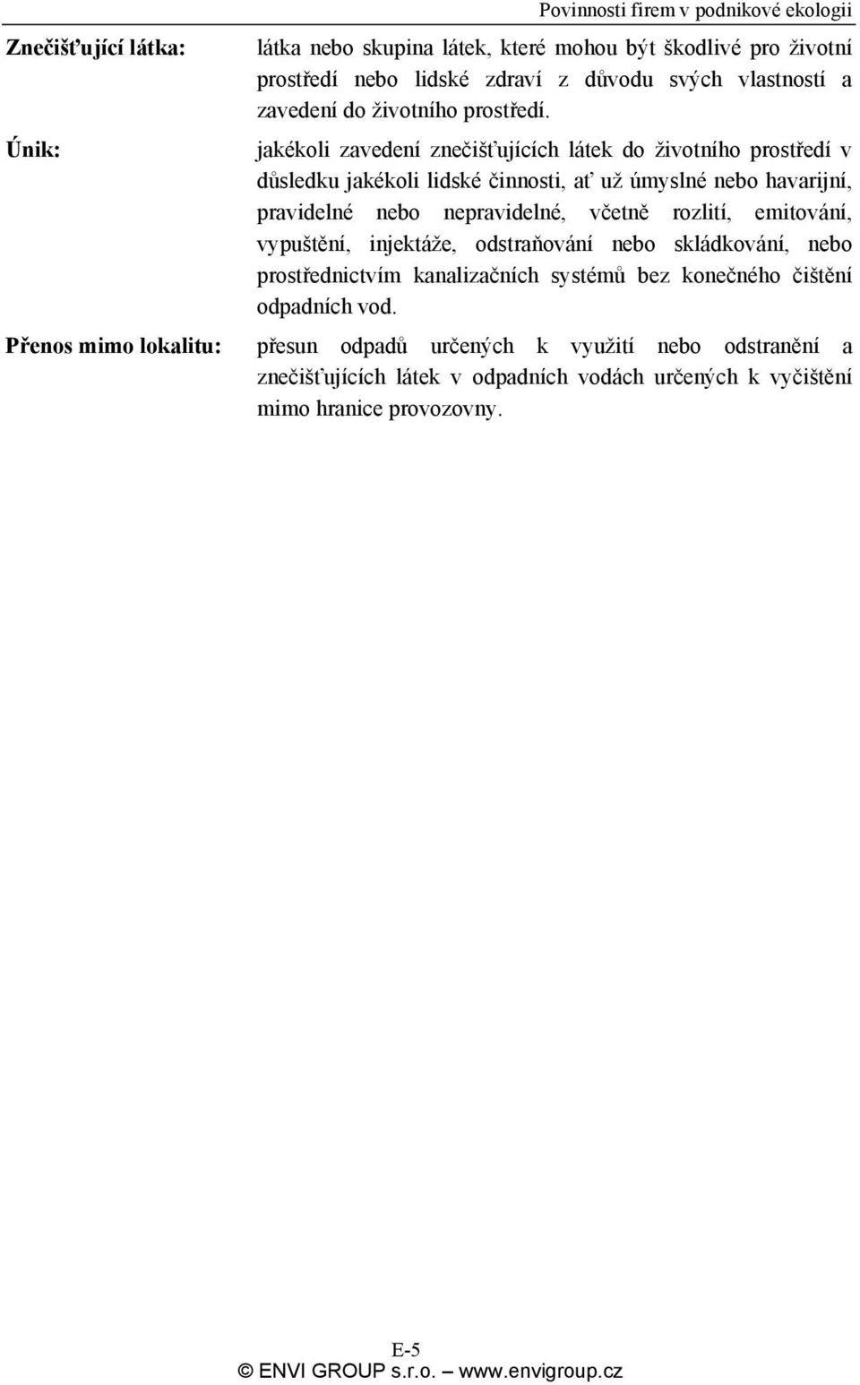 jakékoli zavedení znečišťujících látek do životního prostředí v důsledku jakékoli lidské činnosti, ať už úmyslné nebo havarijní, pravidelné nebo nepravidelné, včetně rozlití,