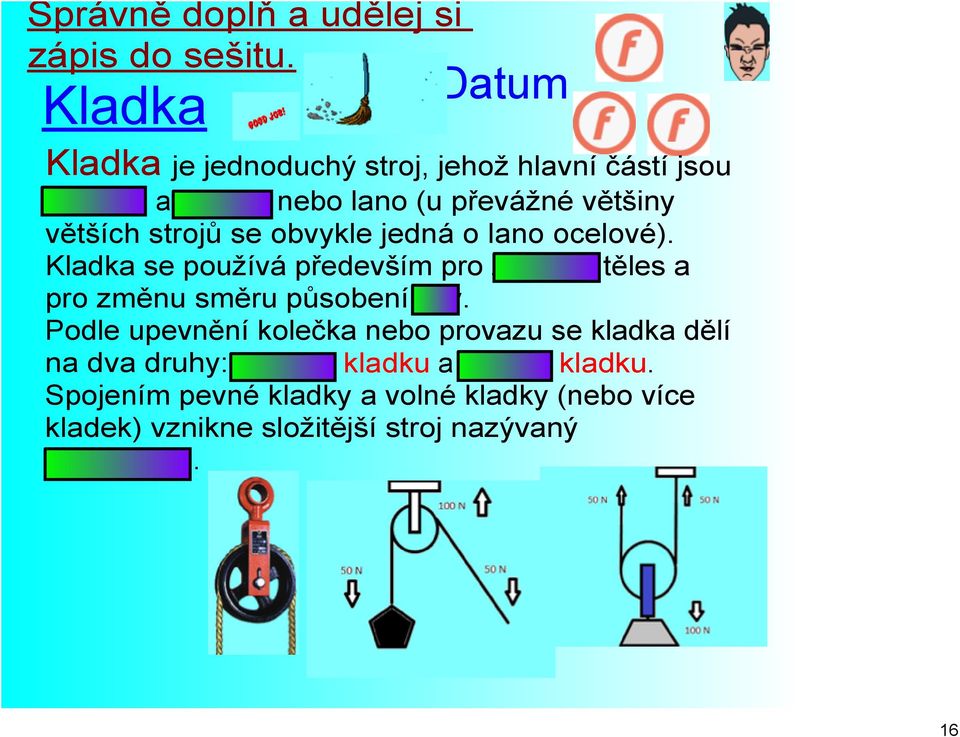 strojů se obvykle jedná o lano ocelové). Kladka se používá především pro zvedání těles a pro změnu směru působení síly.