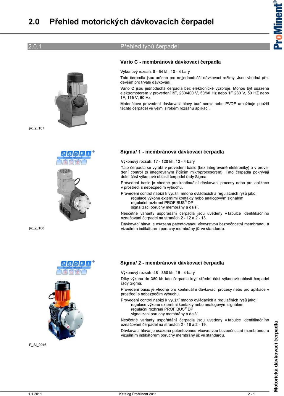 Mohou být osazena elektromotorem v provedení 3F, 230/400 V, 50/60 Hz nebo 1F 230 V, 50 HZ nebo 1F, 115 V, 60 Hz.