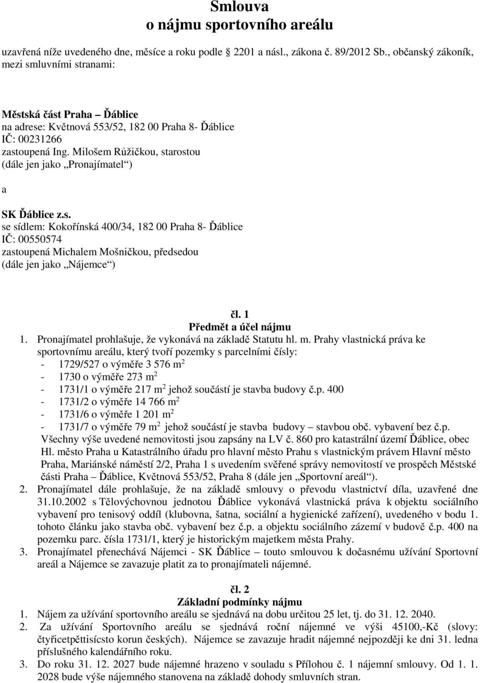 Milošem Růžičkou, starostou (dále jen jako Pronajímatel ) a SK Ďáblice z.s. se sídlem: Kokořínská 400/34, 182 00 Praha 8- Ďáblice IČ: 00550574 zastoupená Michalem Mošničkou, předsedou (dále jen jako Nájemce ) čl.