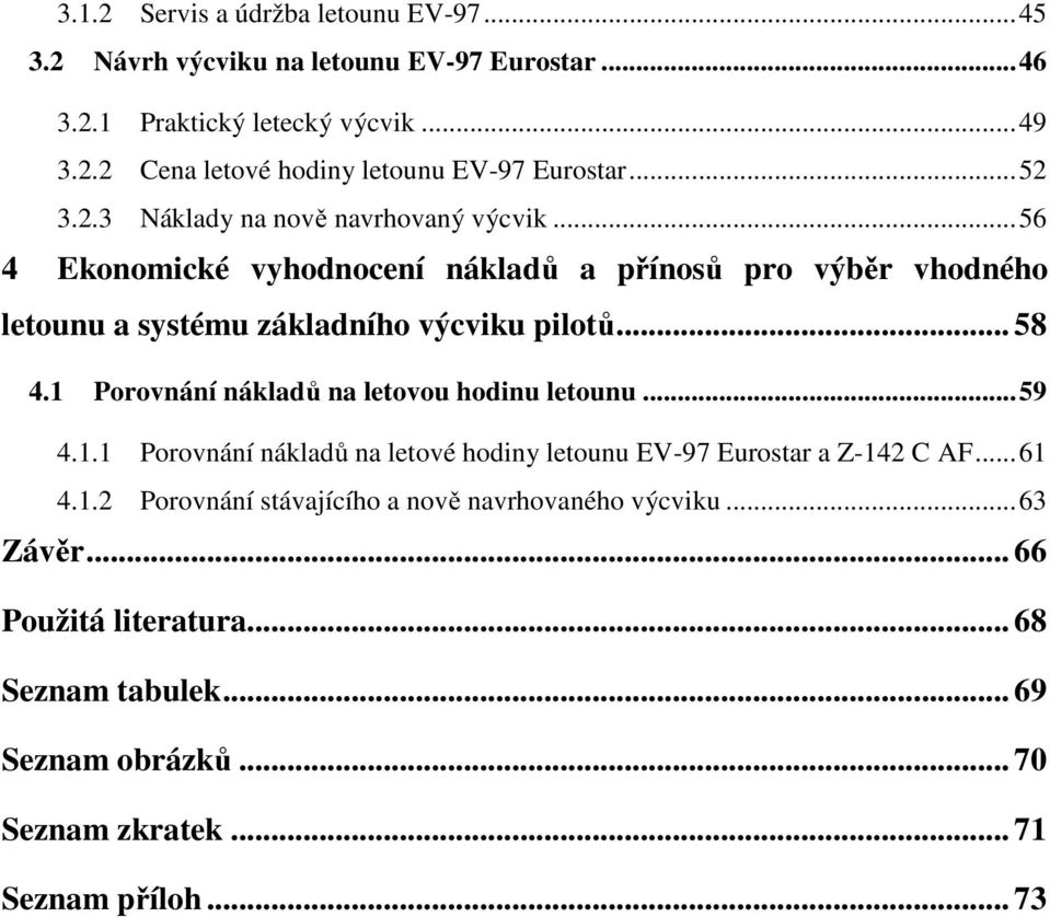 1 Porovnání nákladů na letovou hodinu letounu... 59 4.1.1 Porovnání nákladů na letové hodiny letounu EV-97 Eurostar a Z-142 C AF... 61 4.1.2 Porovnání stávajícího a nově navrhovaného výcviku.