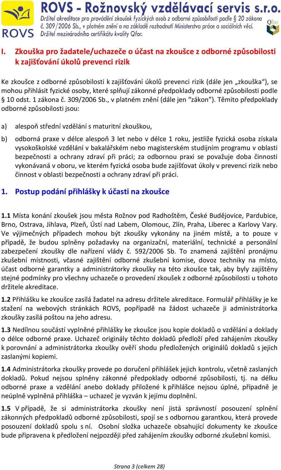 Těmito předpoklady odborné způsobilosti jsou: a) alespoň střední vzdělání s maturitní zkouškou, b) odborná praxe v délce alespoň 3 let nebo v délce 1 roku, jestliže fyzická osoba získala