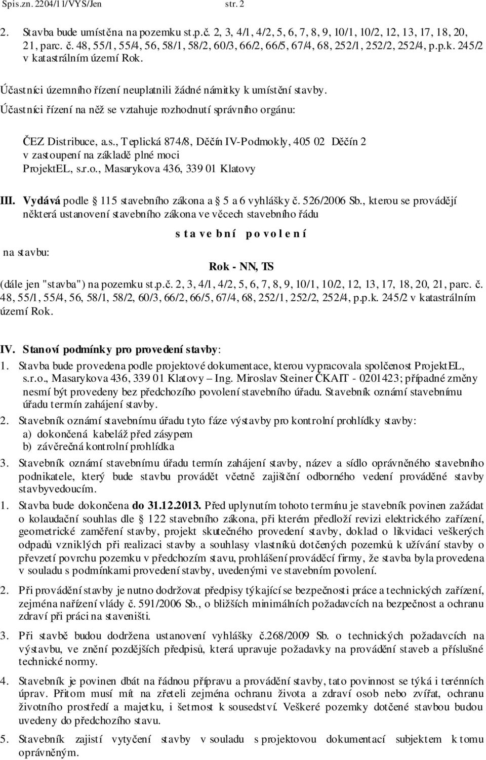 Účastníci řízení na něž se vztahuje rozhodnutí správního orgánu: ProjektEL, s.r.o., Masarykova 436, 339 01 Klatovy III. Vydává podle 115 stavebního zákona a 5 a 6 vyhlášky č. 526/2006 Sb.