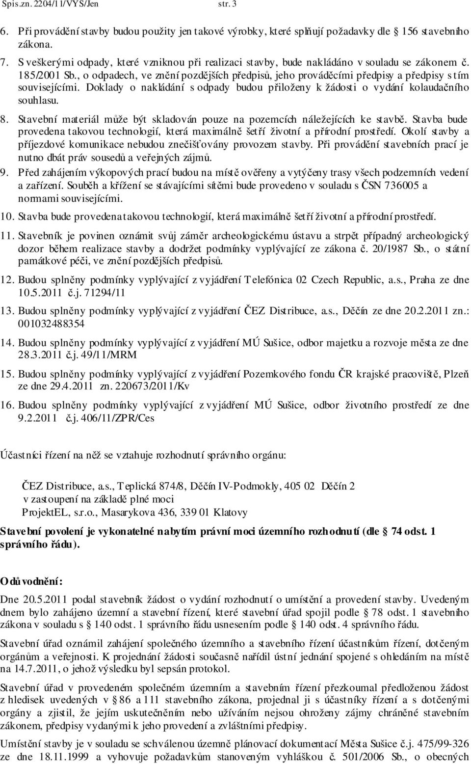 , o odpadech, ve znění pozdějších předpisů, jeho prováděcími předpisy a předpisy s tím souvisejícími. Doklady o nakládání s odpady budou přiloženy k žádosti o vydání kolaudačního souhlasu. 8.