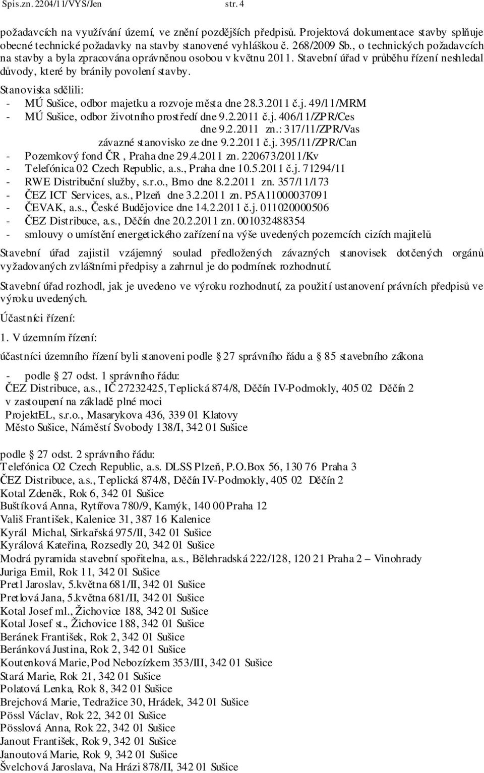 Stanoviska sdělili: - MÚ Sušice, odbor majetku a rozvoje města dne 28.3.2011 č.j. 49/11/MRM - MÚ Sušice, odbor životního prostředí dne 9.2.2011 č.j. 406/11/ZPR/Ces dne 9.2.2011 zn.