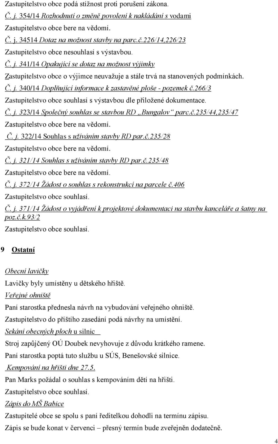 266/3 Zastupitelstvo obce souhlasí s výstavbou dle přiložené dokumentace. Č. j. 323/14 Společný souhlas se stavbou RD Bungalov parc.č.235/44,235/47 Č. j. 322/14 Souhlas s užíváním stavby RD par.č.235/28 Č.