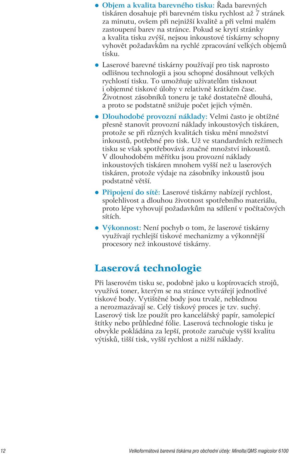 Laserové barevné tiskárny používají pro tisk naprosto odlišnou technologii a jsou schopné dosáhnout velkých rychlostí tisku.