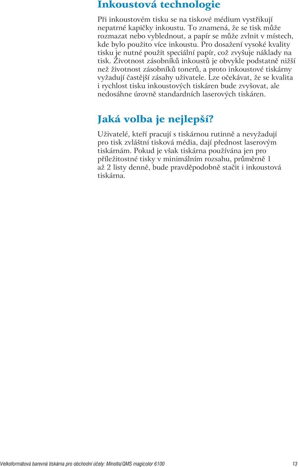 Pro dosažení vysoké kvality tisku je nutné použít speciální papír, což zvyšuje náklady na tisk.