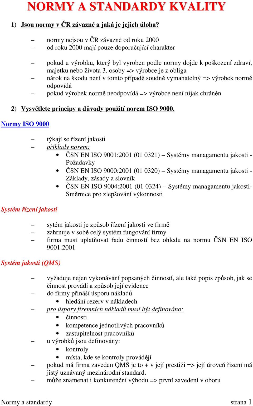 osoby => výrobce je z obliga nárok na škodu není v tomto případě soudně vymahatelný => výrobek normě odpovídá pokud výrobek normě neodpovídá => výrobce není nijak chráněn 2) Vysvětlete principy a