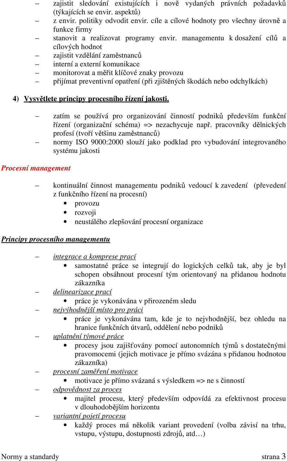 managementu k dosažení cílů a cílových hodnot zajistit vzdělání zaměstnanců interní a externí komunikace monitorovat a měřit klíčové znaky provozu přijímat preventivní opatření (při zjištěných