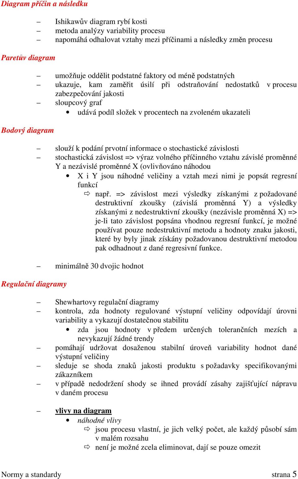 zvoleném ukazateli slouží k podání prvotní informace o stochastické závislosti stochastická závislost => výraz volného příčinného vztahu závislé proměnné Y a nezávislé proměnné X (ovlivňováno náhodou