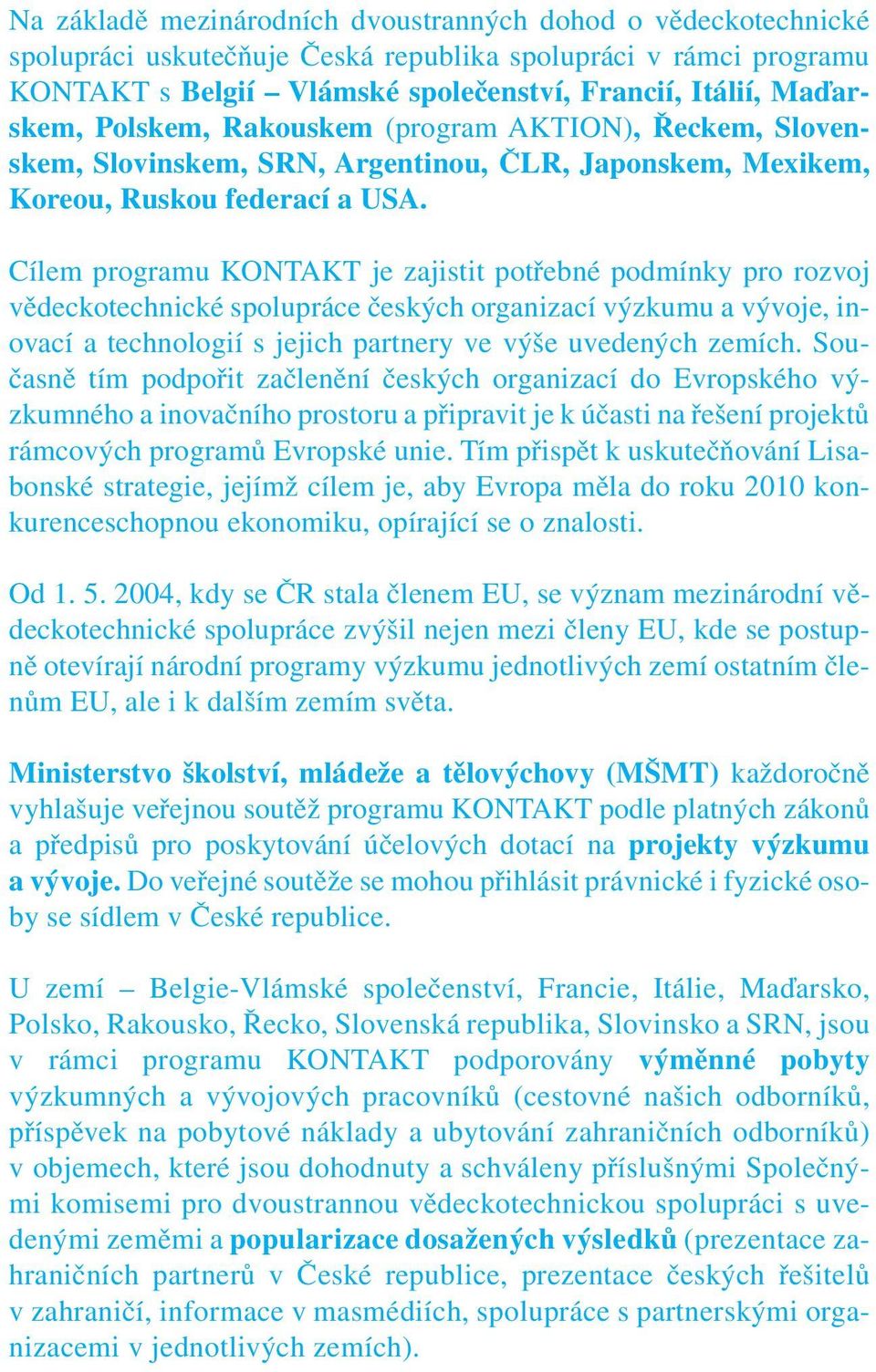 Cílem programu KONTAKT je zajistit potřebné podmínky pro rozvoj vědeckotechnické spolupráce českých organizací výzkumu a vývoje, inovací a technologií s jejich partnery ve výše uvedených zemích.