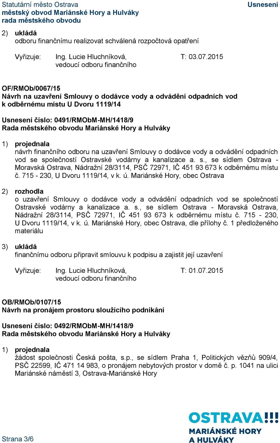 na uzavření Smlouvy o dodávce vody a odvádění odpadních vod se společností Ostravské vodárny a kanalizace a. s., se sídlem Ostrava - Moravská Ostrava, Nádražní 28/3114, PSČ 72971, IČ 451 93 673 k odběrnému místu č.