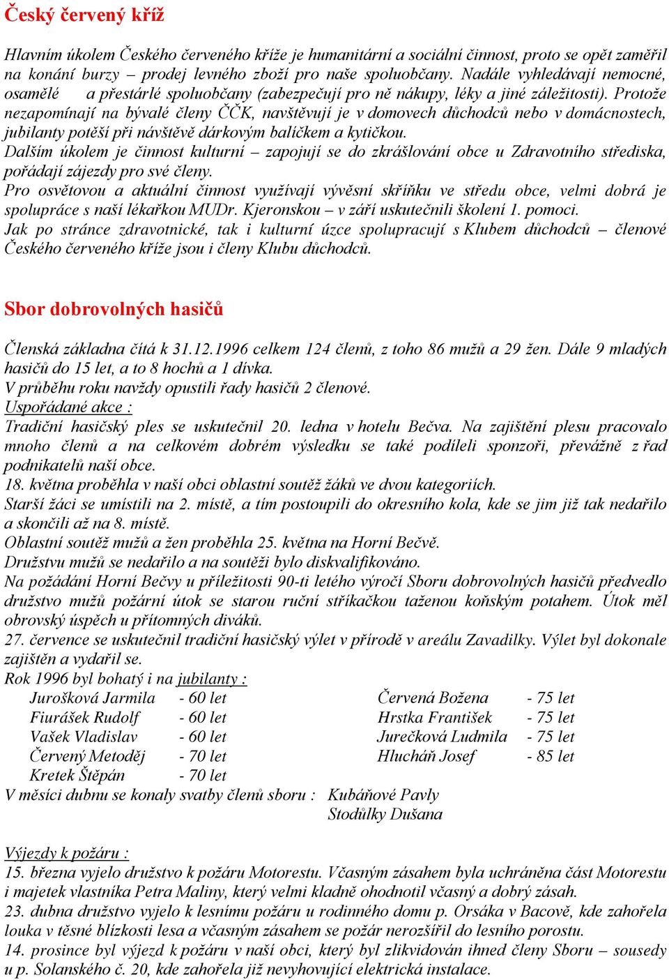 Protože nezapomínají na bývalé členy ČČK, navštěvují je v domovech důchodců nebo v domácnostech, jubilanty potěší při návštěvě dárkovým balíčkem a kytičkou.