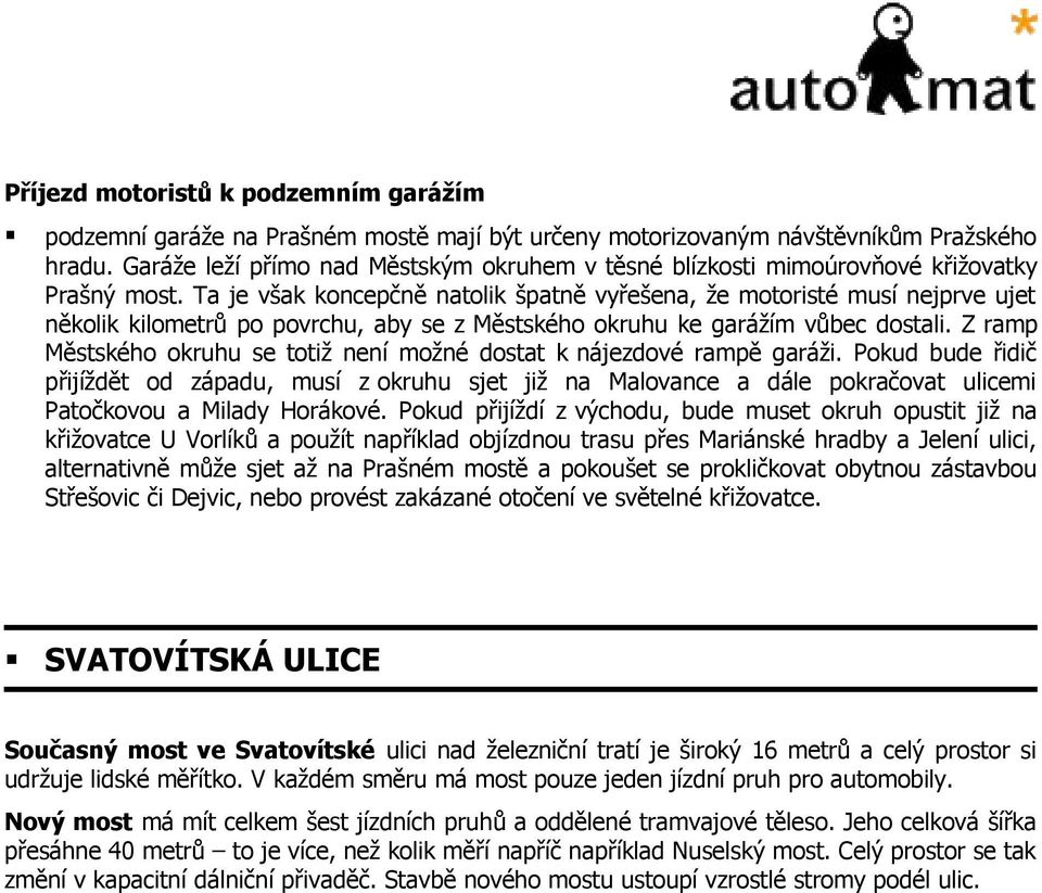 Ta je však koncepčně natolik špatně vyřešena, že motoristé musí nejprve ujet několik kilometrů po povrchu, aby se z Městského okruhu ke garážím vůbec dostali.