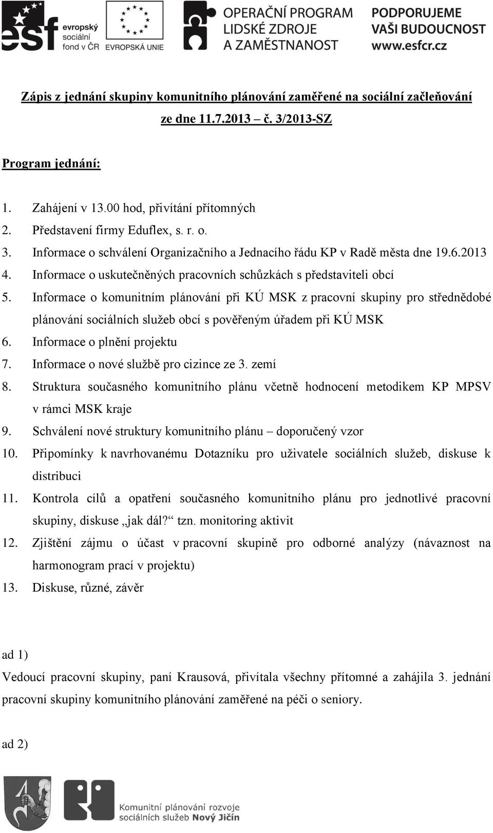 Informace o komunitním plánování při KÚ MSK z pracovní skupiny pro střednědobé plánování sociálních služeb obcí s pověřeným úřadem při KÚ MSK 6. Informace o plnění projektu 7.