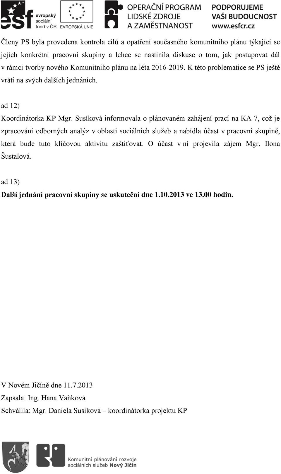 Susíková informovala o plánovaném zahájení prací na KA 7, což je zpracování odborných analýz v oblasti sociálních služeb a nabídla účast v pracovní skupině, která bude tuto klíčovou aktivitu