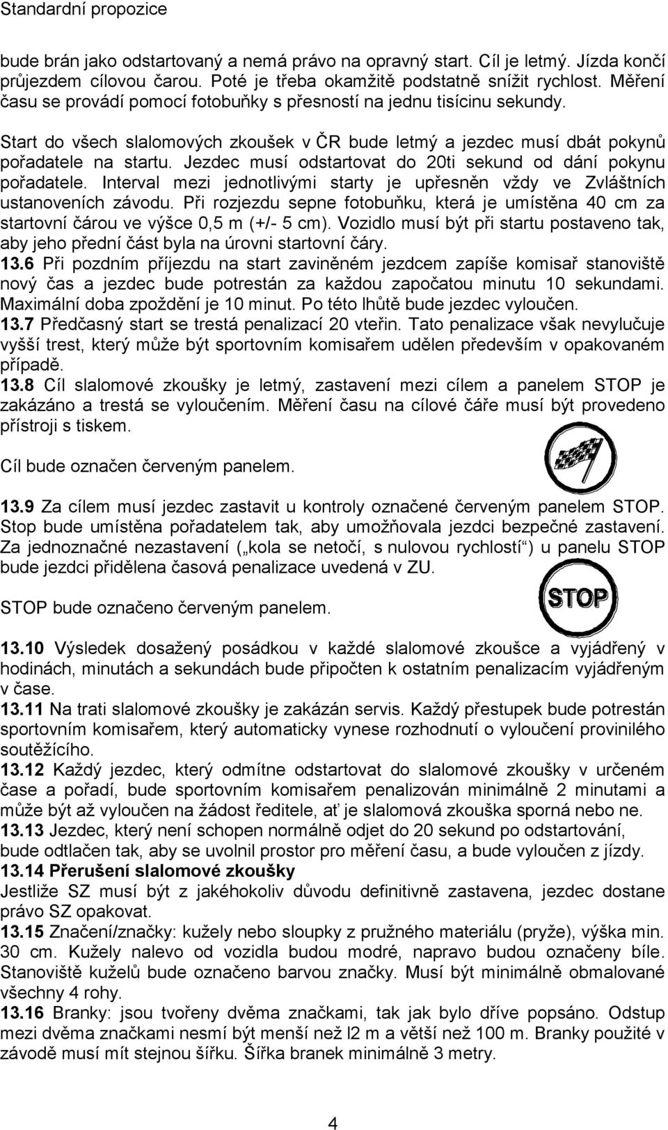 Jezdec musí odstartovat do 20ti sekund od dání pokynu pořadatele. Interval mezi jednotlivými starty je upřesněn vždy ve Zvláštních ustanoveních závodu.