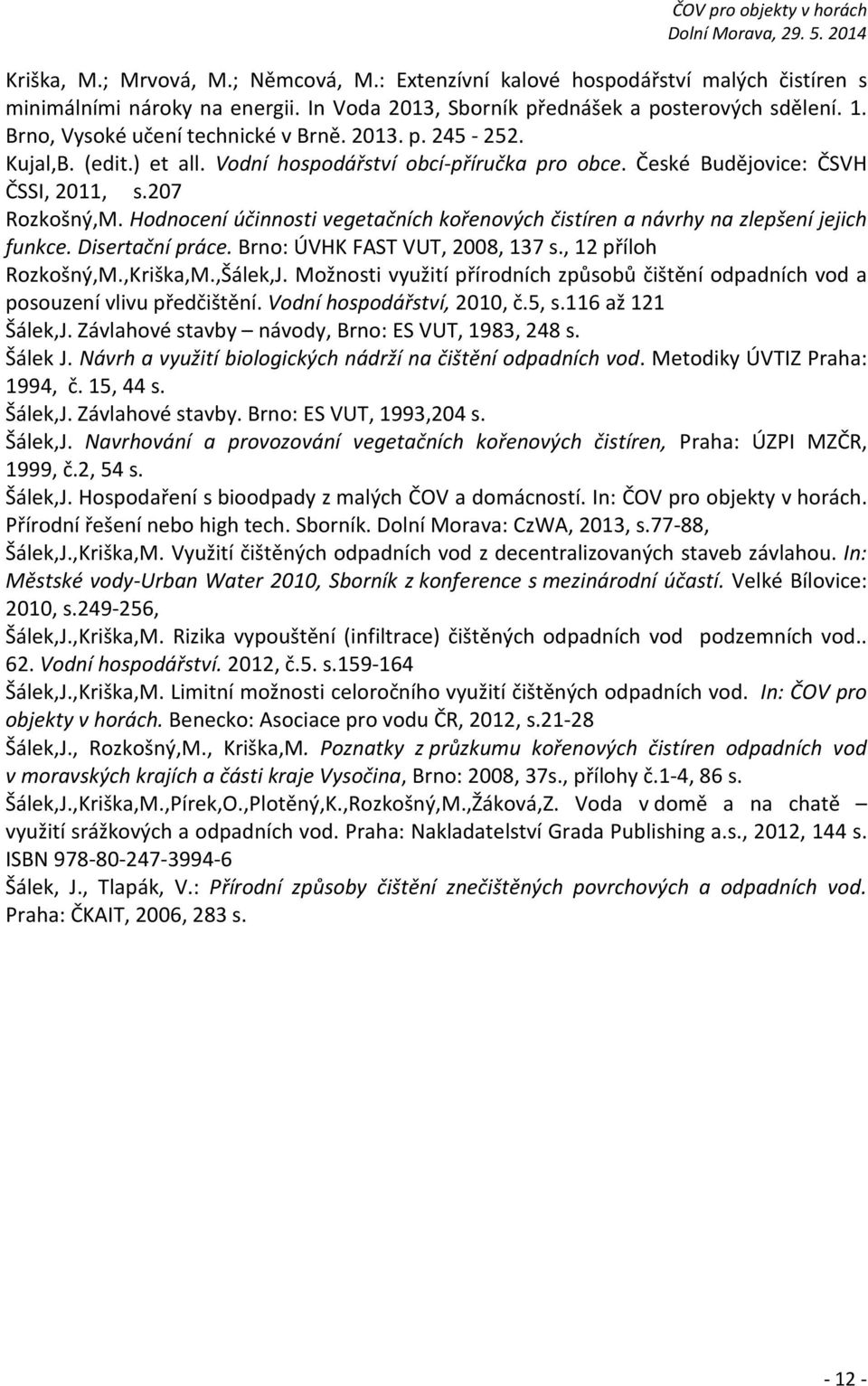 Hodnocení účinnosti vegetačních kořenových čistíren a návrhy na zlepšení jejich funkce. Disertační práce. Brno: ÚVHK FAST VUT, 2008, 137 s., 12 příloh Rozkošný,M.,Kriška,M.,Šálek,J.