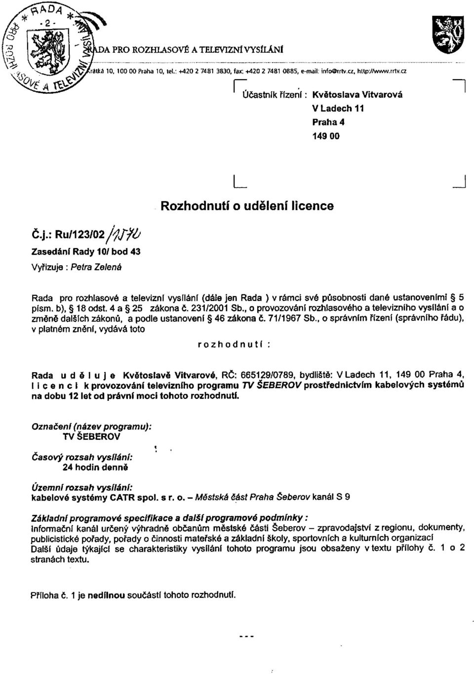 : Ru/123/02/fjfá Zasedání Rady 10/ bod 43 Vyřizuje: Petra Zelená Rada pro rozhlasové a televizní vysílání (dále jen Rada ) v rámci své působnosti dané ustanoveními 5 písm. b), 18 odst.