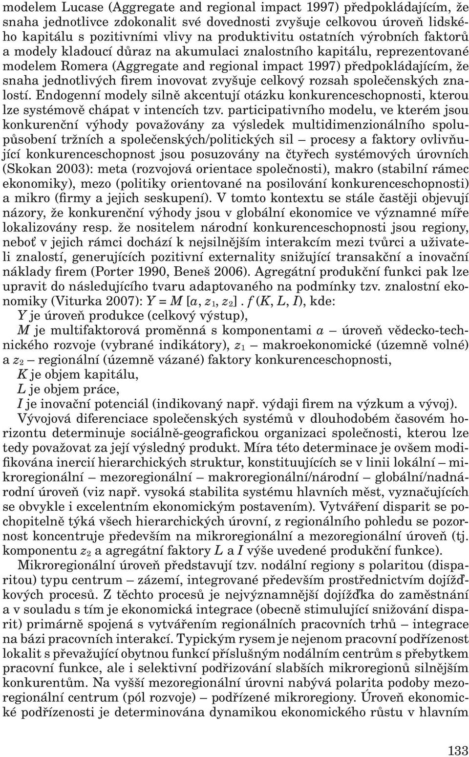 inovovat zvyšuje celkový rozsah společenských znalostí. Endogenní modely silně akcentují otázku konkurenceschopnosti, kterou lze systémově chápat v intencích tzv.