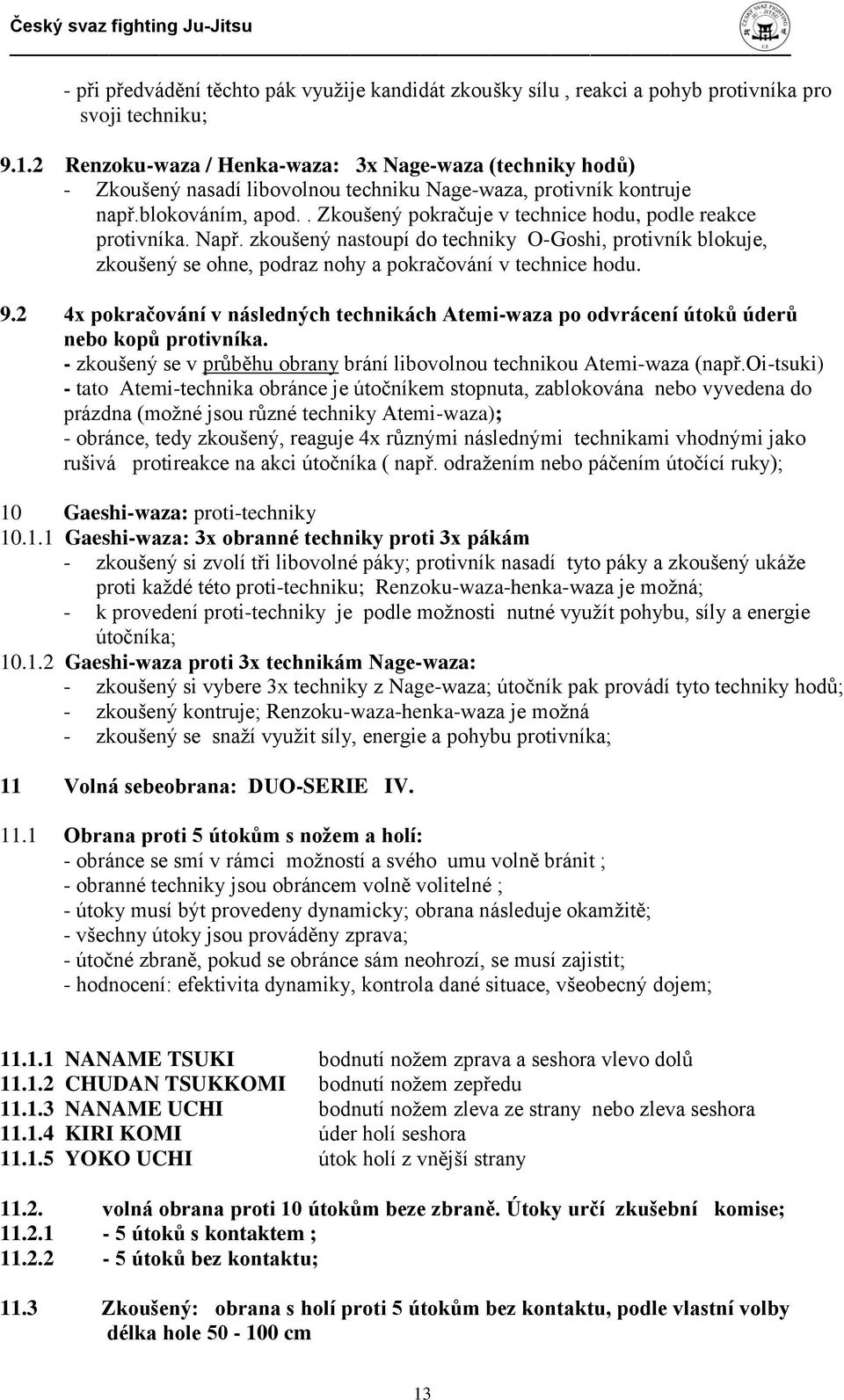 . Zkoušený pokračuje v technice hodu, podle reakce protivníka. Např. zkoušený nastoupí do techniky O-Goshi, protivník blokuje, zkoušený se ohne, podraz nohy a pokračování v technice hodu. 9.