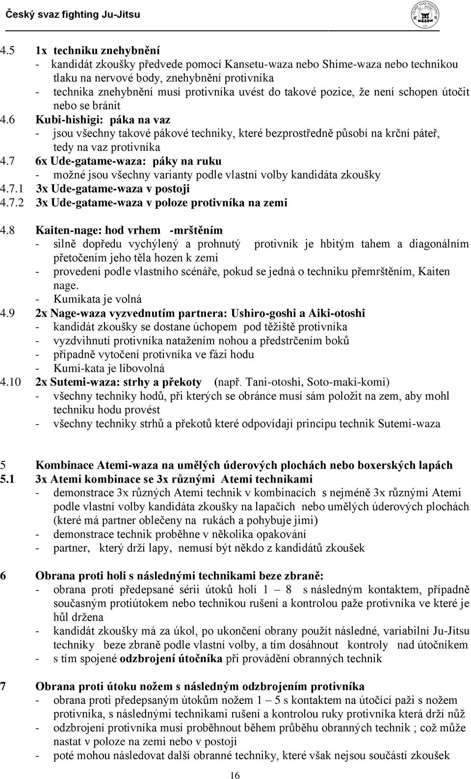 7 6x Ude-gatame-waza: páky na ruku - možné jsou všechny varianty podle vlastní volby kandidáta zkoušky 4.7.1 3x Ude-gatame-waza v postoji 4.7.2 3x Ude-gatame-waza v poloze protivníka na zemi 4.