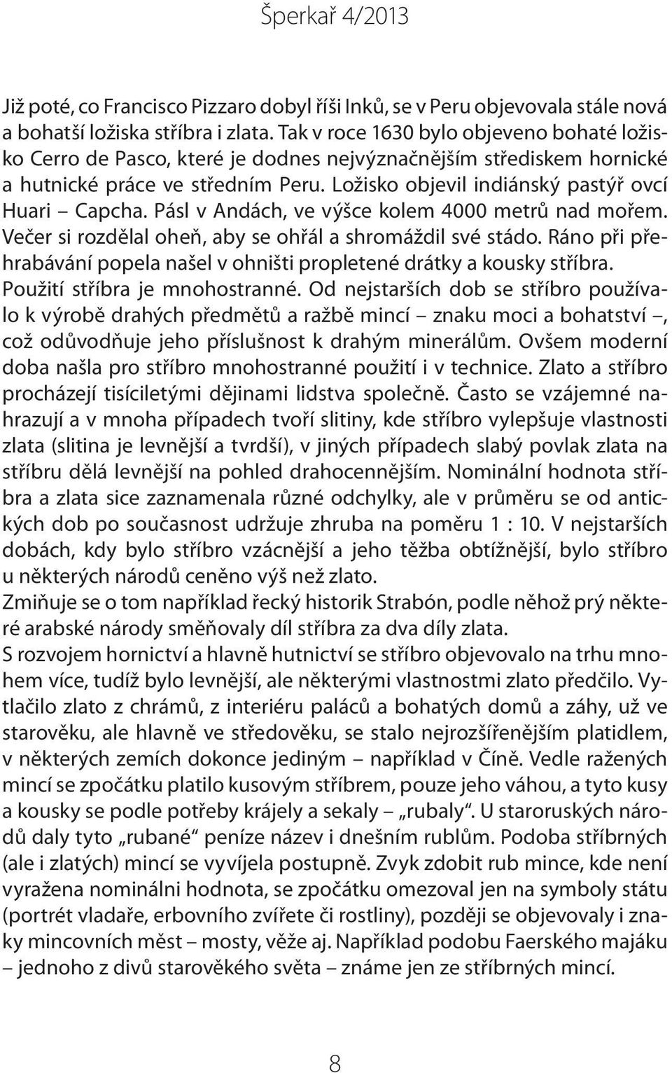 Pásl v Andách, ve výšce kolem 4000 metrů nad mořem. Večer si rozdělal oheň, aby se ohřál a shromáždil své stádo. Ráno při přehrabávání popela našel v ohništi propletené drátky a kousky stříbra.