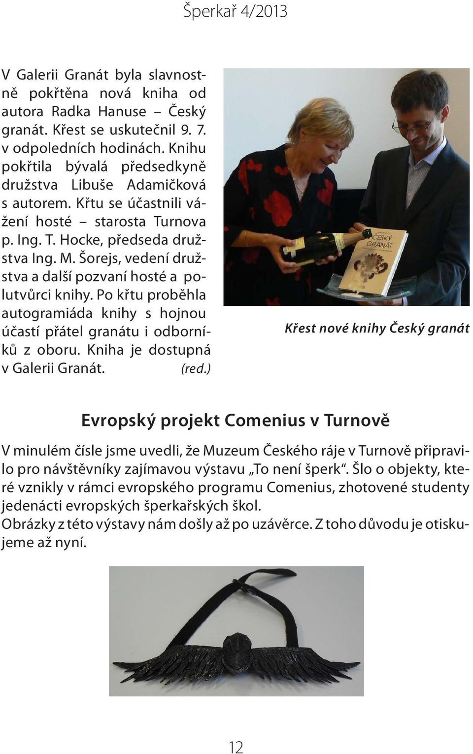 Šorejs, vedení družstva a další pozvaní hosté a polutvůrci knihy. Po křtu proběhla autogramiáda knihy s hojnou účastí přátel granátu i odborníků z oboru. Kniha je dostupná v Galerii Granát. (red.