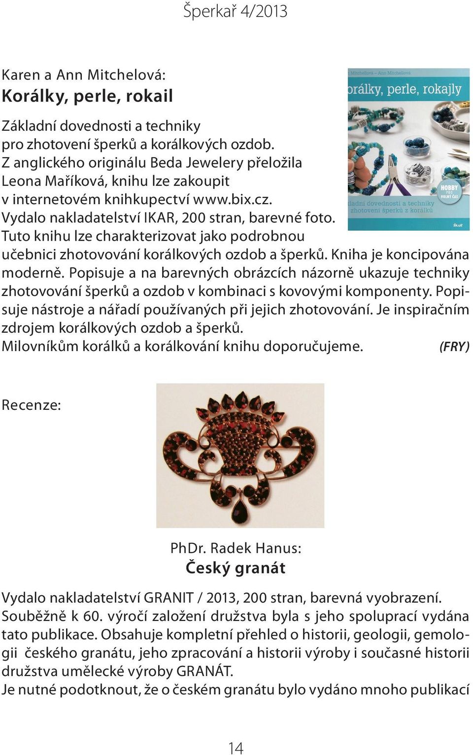 Tuto knihu lze charakterizovat jako podrobnou učebnici zhotovování korálkových ozdob a šperků. Kniha je koncipována moderně.