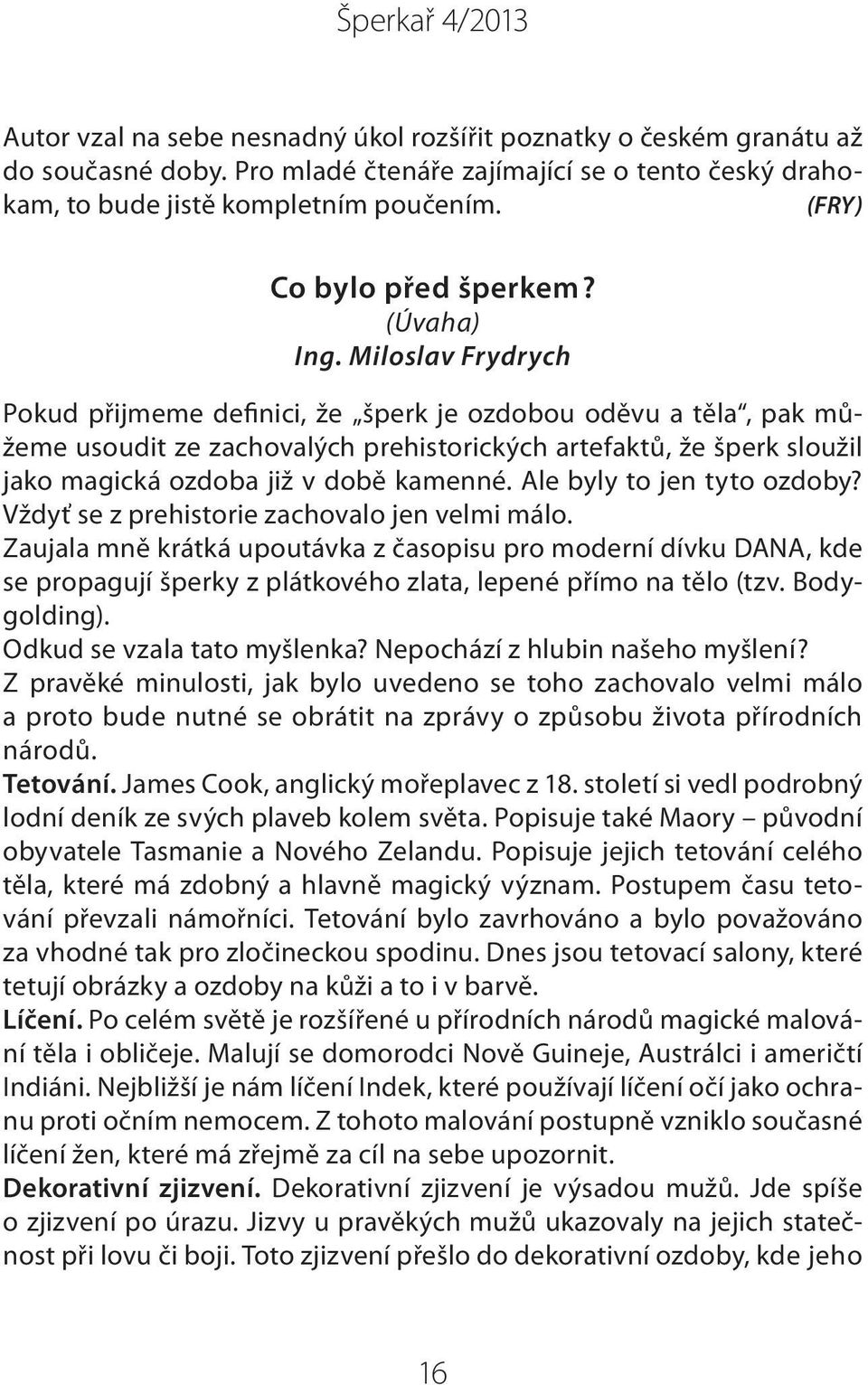 Miloslav Frydrych Pokud přijmeme definici, že šperk je ozdobou oděvu a těla, pak můžeme usoudit ze zachovalých prehistorických artefaktů, že šperk sloužil jako magická ozdoba již v době kamenné.