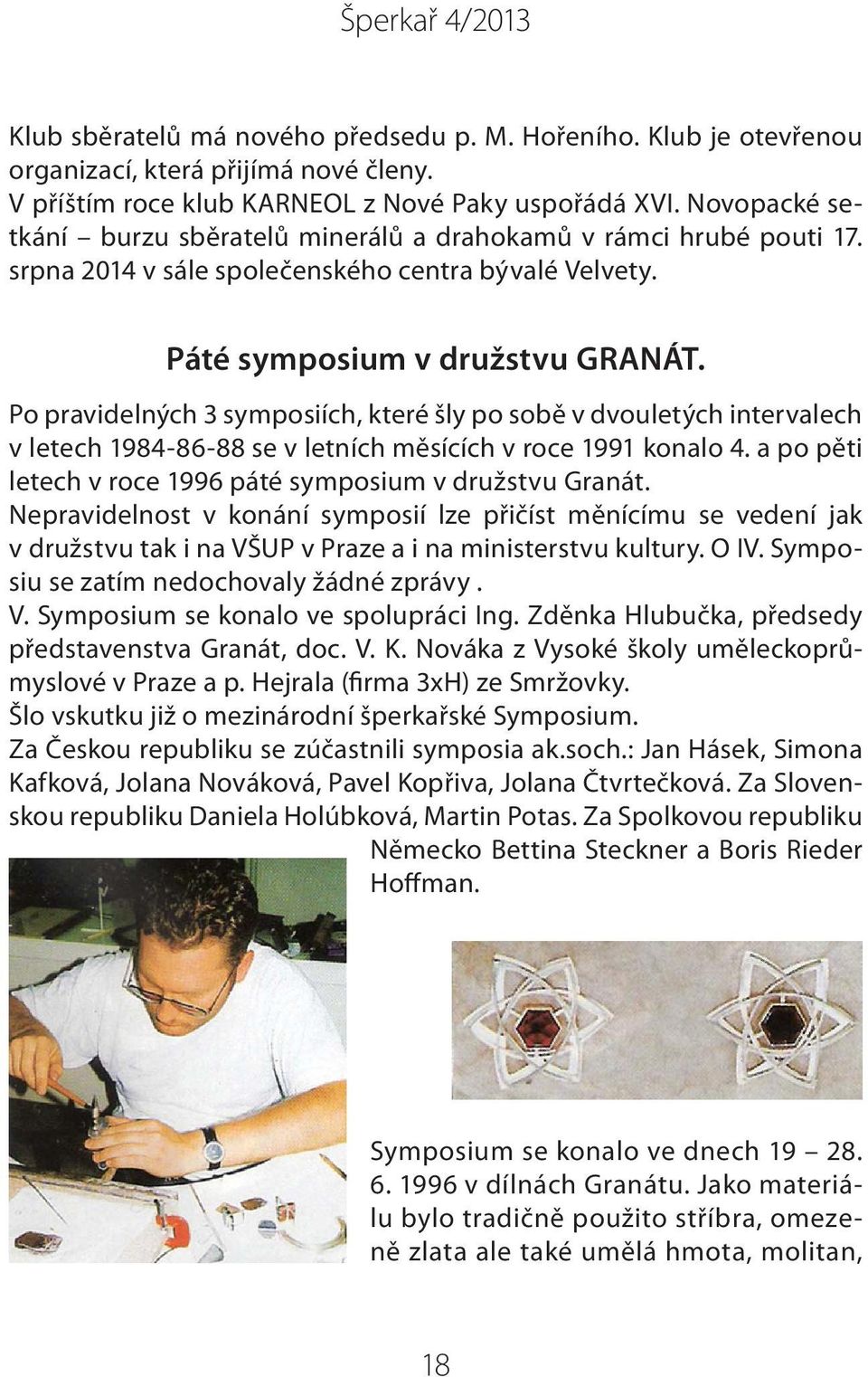 Po pravidelných 3 symposiích, které šly po sobě v dvouletých intervalech v letech 1984-86-88 se v letních měsících v roce 1991 konalo 4. a po pěti letech v roce 1996 páté symposium v družstvu Granát.