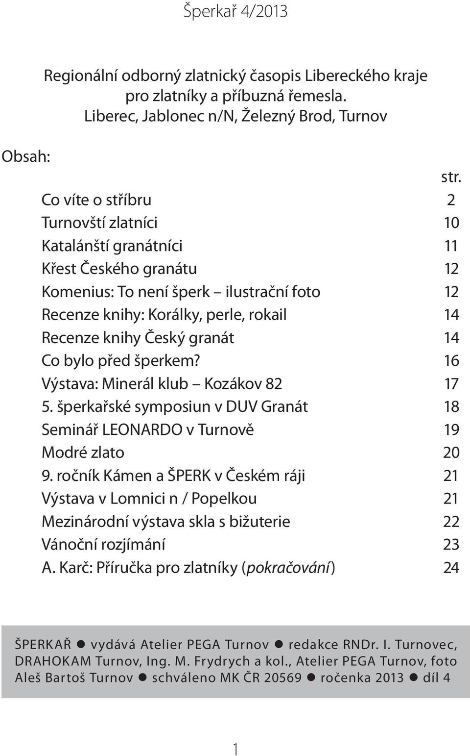 granát 14 Co bylo před šperkem? 16 Výstava: Minerál klub Kozákov 82 17 5. šperkařské symposiun v DUV Granát 18 Seminář LEONARDO v Turnově 19 Modré zlato 20 9.